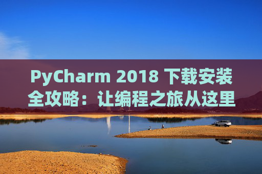 PyCharm 2018 下载安装全攻略：让编程之旅从这里开始